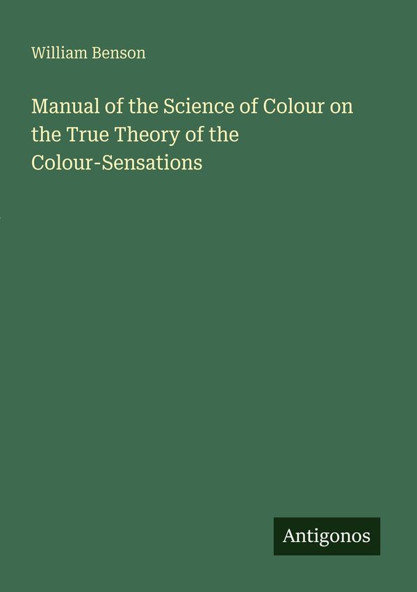 Manual of the Science of Colour on the True Theory of the Colour-Se...