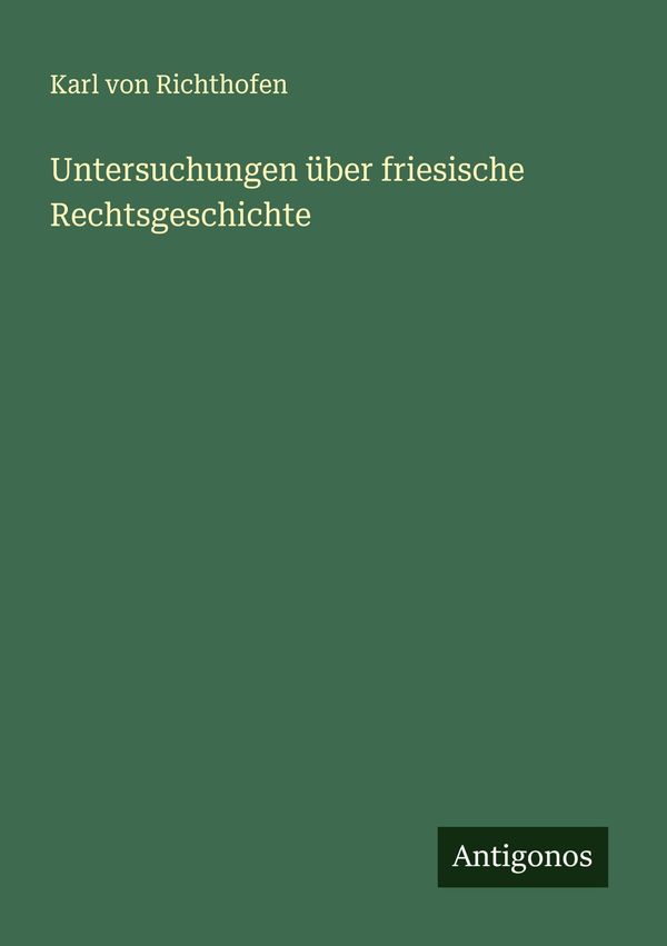 Untersuchungen über friesische Rechtsgeschichte - Karl von Richthofen