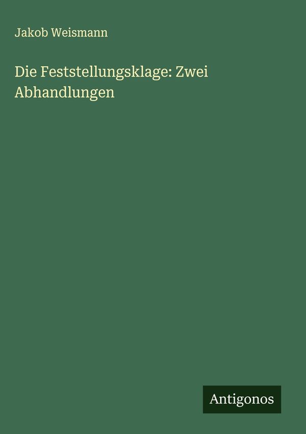 Die Feststellungsklage: Zwei Abhandlungen - Jakob Weismann (Buch)