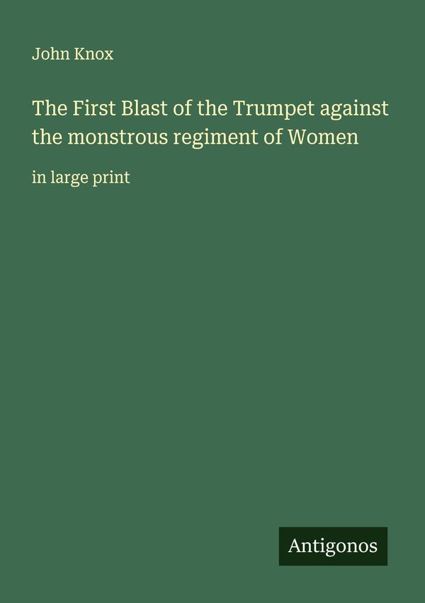 The First Blast of the Trumpet against the monstrous regiment of Wo...