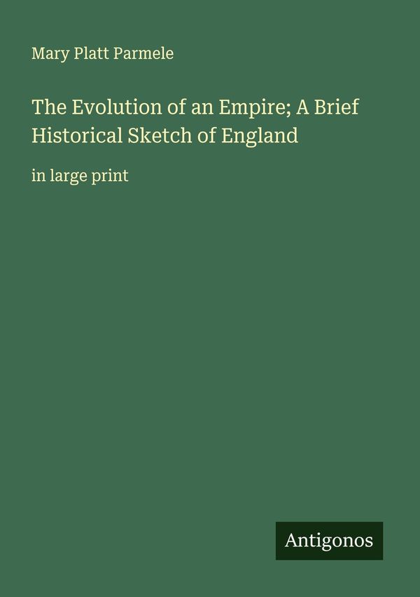 The Evolution of an Empire; A Brief Historical Sketch of England
