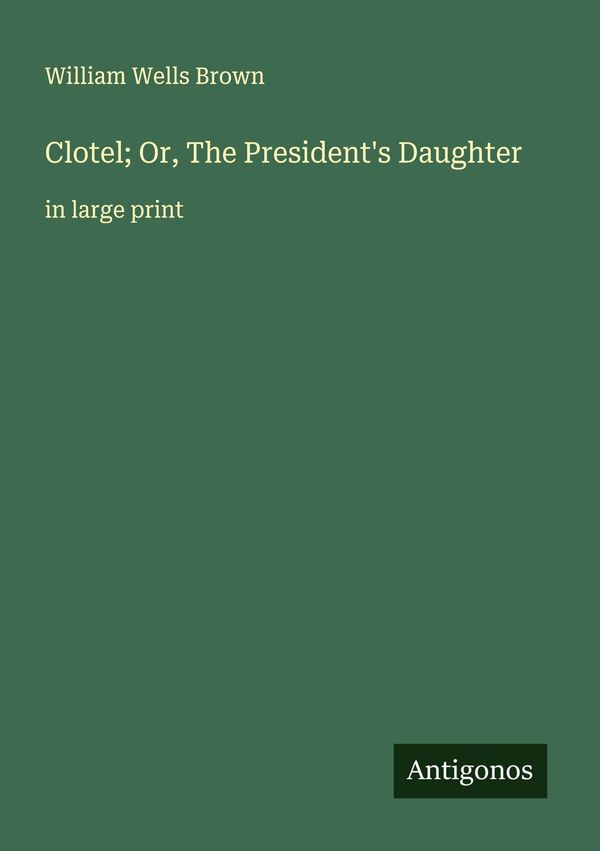 Clotel; Or, The Presidents Daughter - William Wells Brown (Buch)