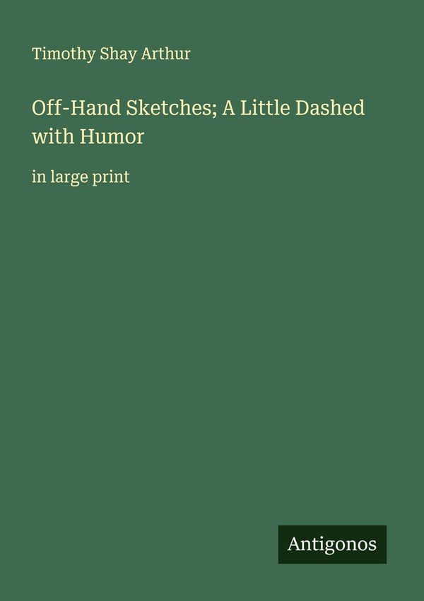 Off-Hand Sketches; A Little Dashed with Humor - Timothy Shay Arthur