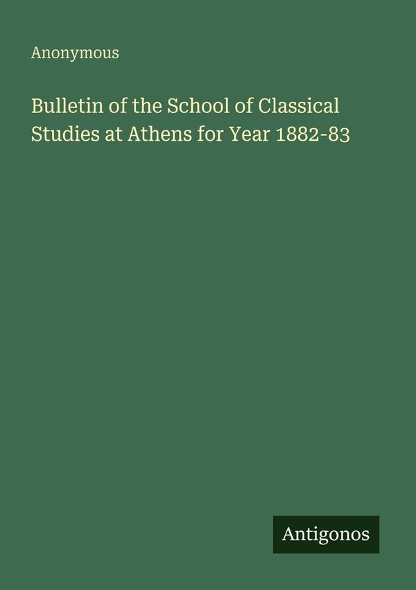 Bulletin of the School of Classical Studies at Athens for Year 1882...