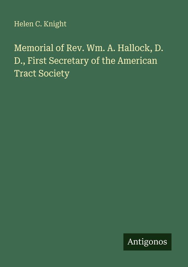 Memorial of Rev. Wm. A. Hallock, D. D., First Secretary of the Amer...