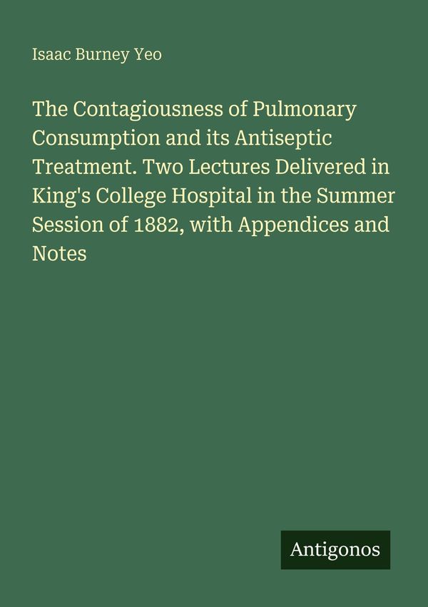 The Contagiousness of Pulmonary Consumption and its Antiseptic Trea...