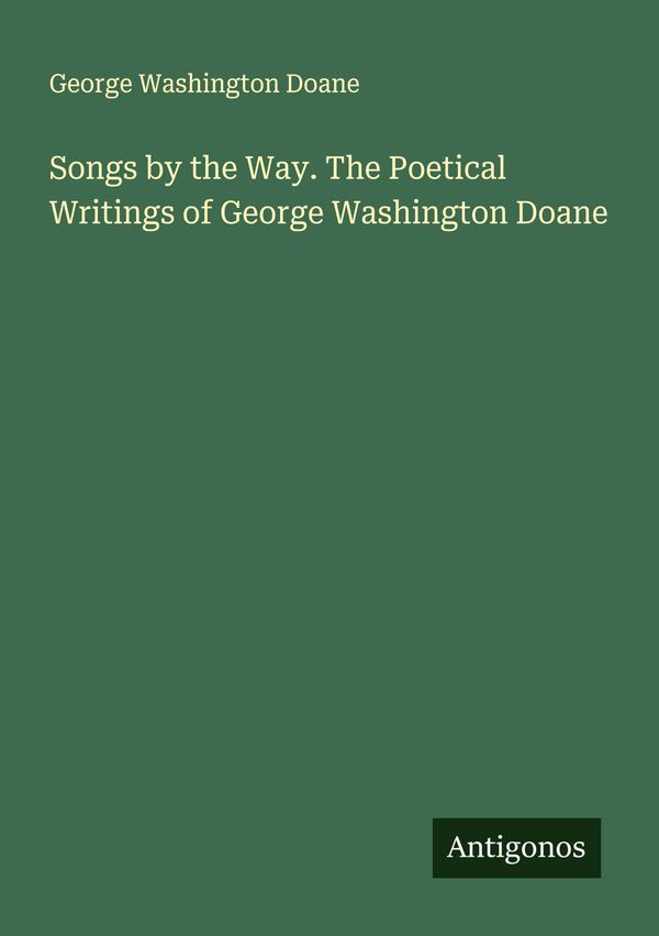 Songs by the Way. The Poetical Writings of George Washington Doane