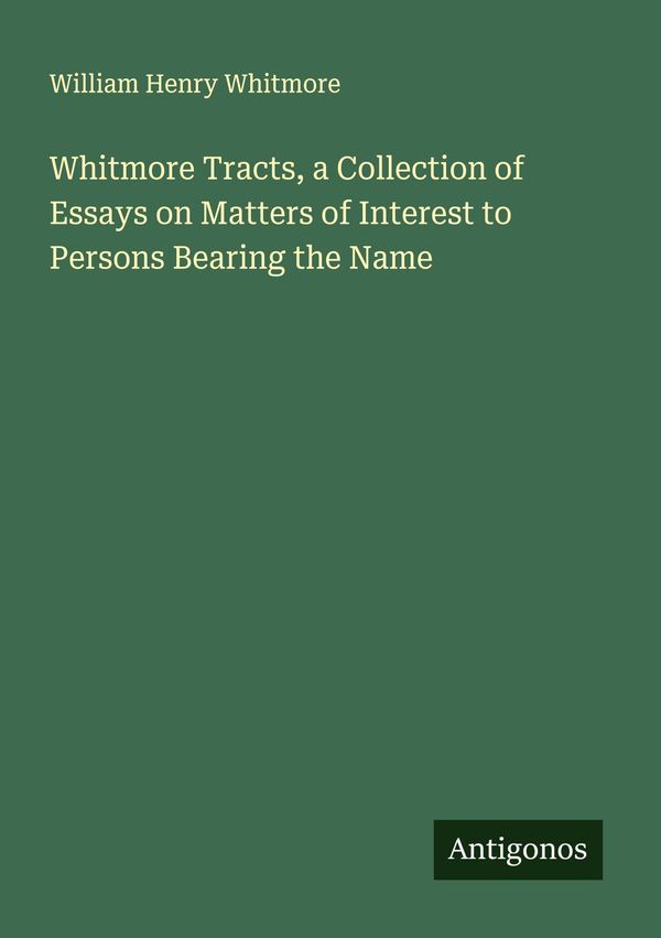 Whitmore Tracts, a Collection of Essays on Matters of Interest to P...