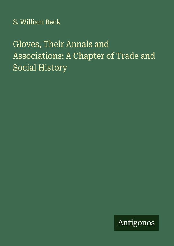 Gloves, Their Annals and Associations: A Chapter of Trade and Socia...