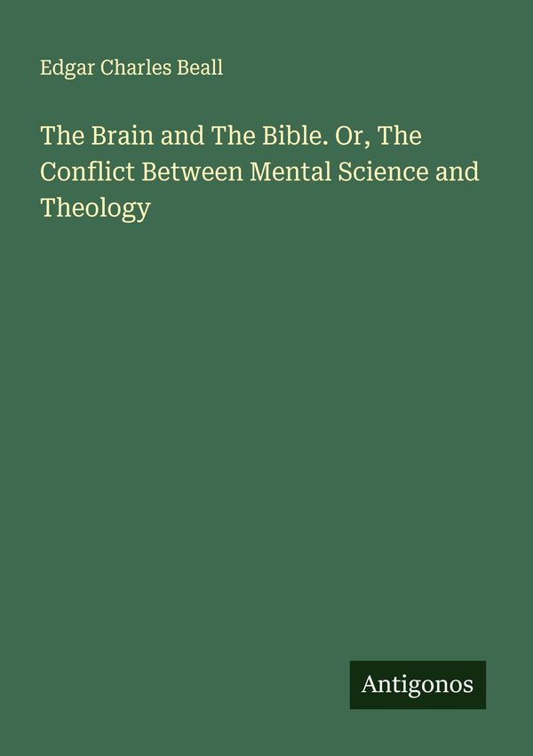 The Brain and The Bible. Or, The Conflict Between Mental Science an...