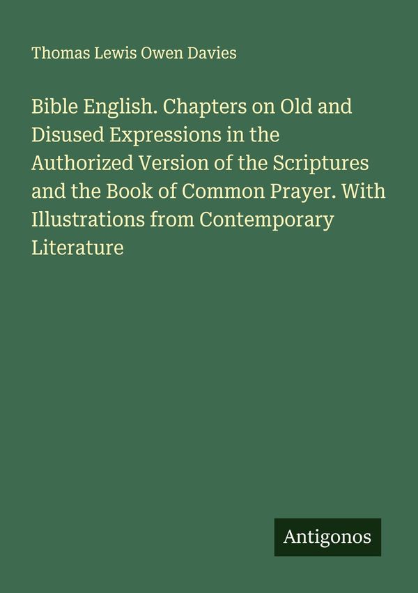 Bible English. Chapters on Old and Disused Expressions in the Autho...