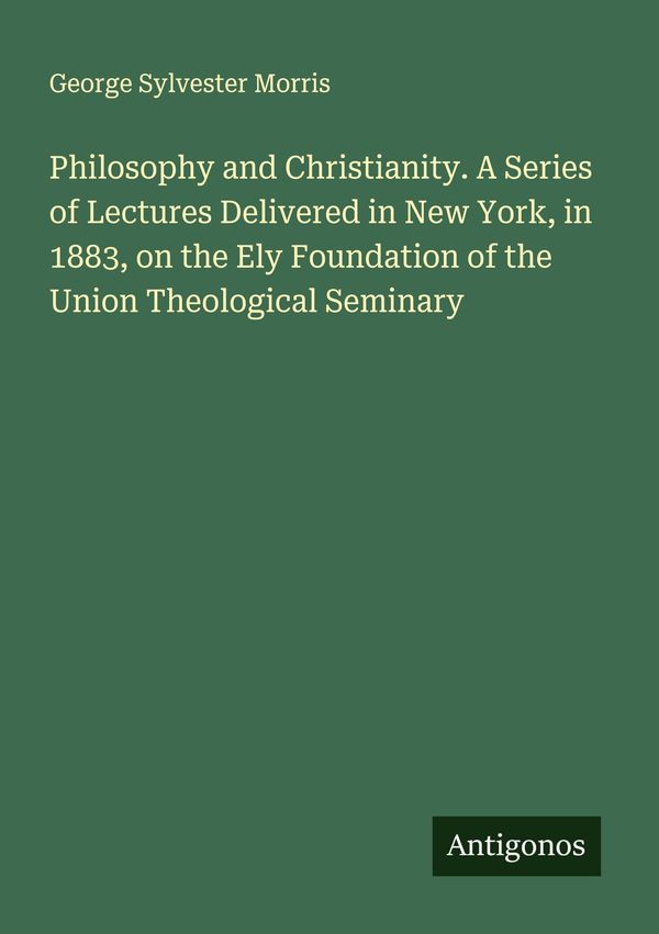 Philosophy and Christianity. A Series of Lectures Delivered in New ...