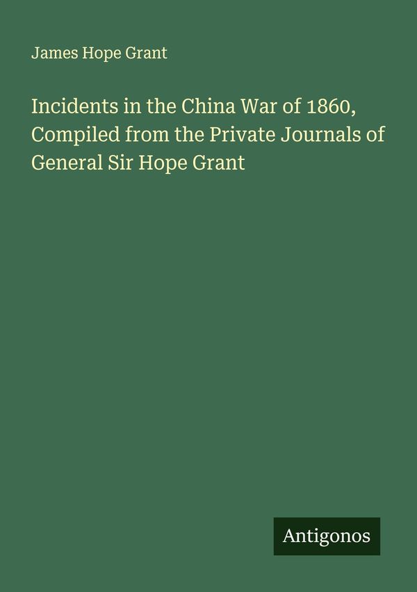 Incidents in the China War of 1860, Compiled from the Private Journ...