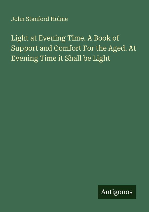 Light at Evening Time. A Book of Support and Comfort For the Aged. ...