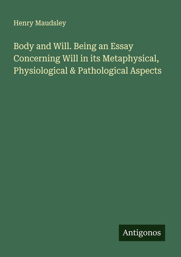 Body and Will. Being an Essay Concerning Will in its Metaphysical, ...