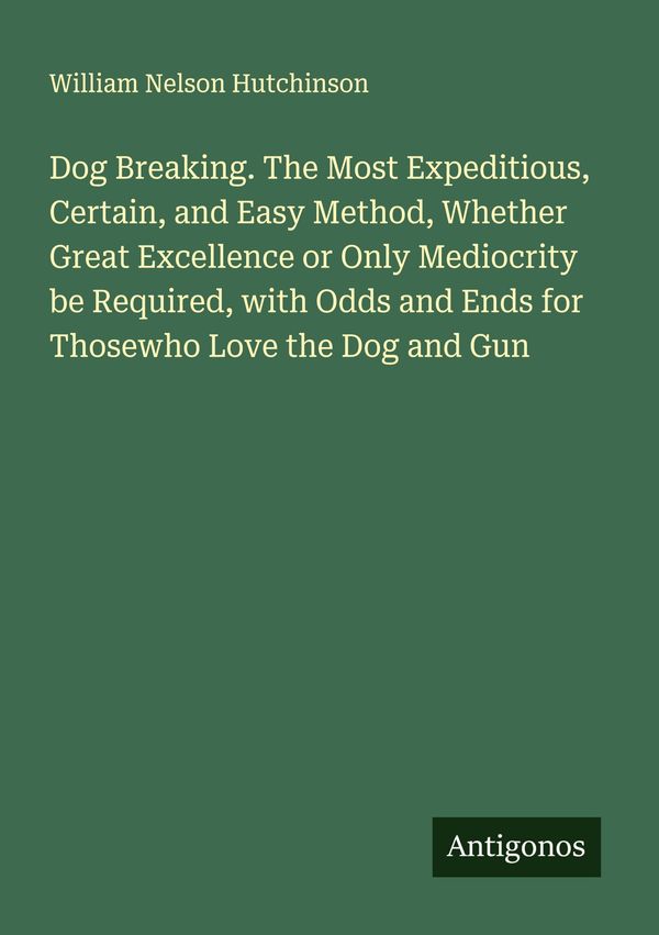 Dog Breaking. The Most Expeditious, Certain, and Easy Method, Wheth...