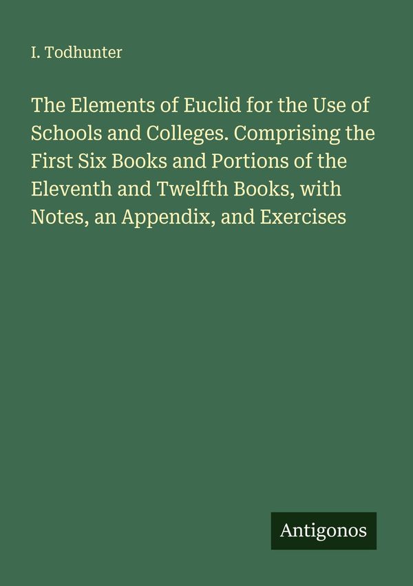 The Elements of Euclid for the Use of Schools and Colleges. Compris...