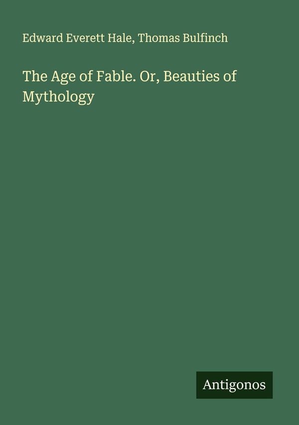 The Age of Fable. Or, Beauties of Mythology - Edward Everett Hale