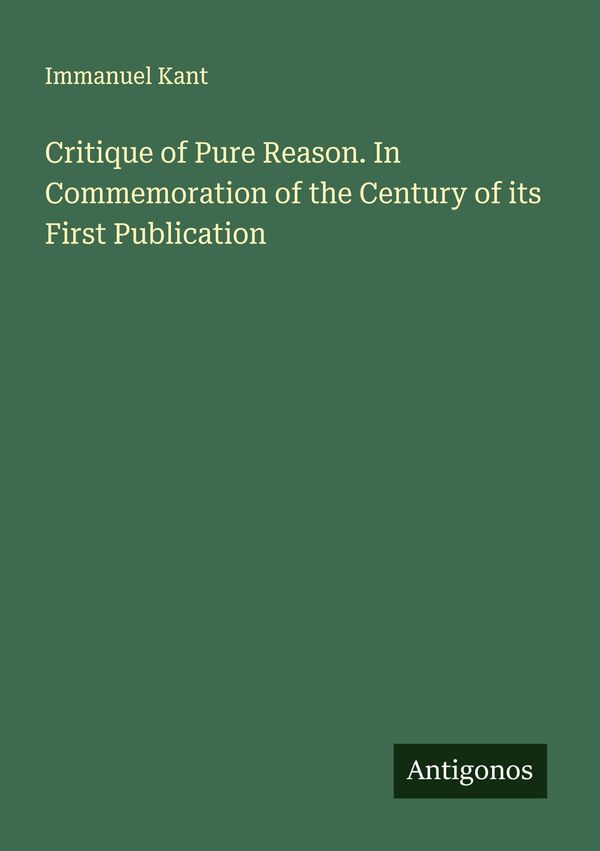 Critique of Pure Reason. In Commemoration of the Century of its Fir...