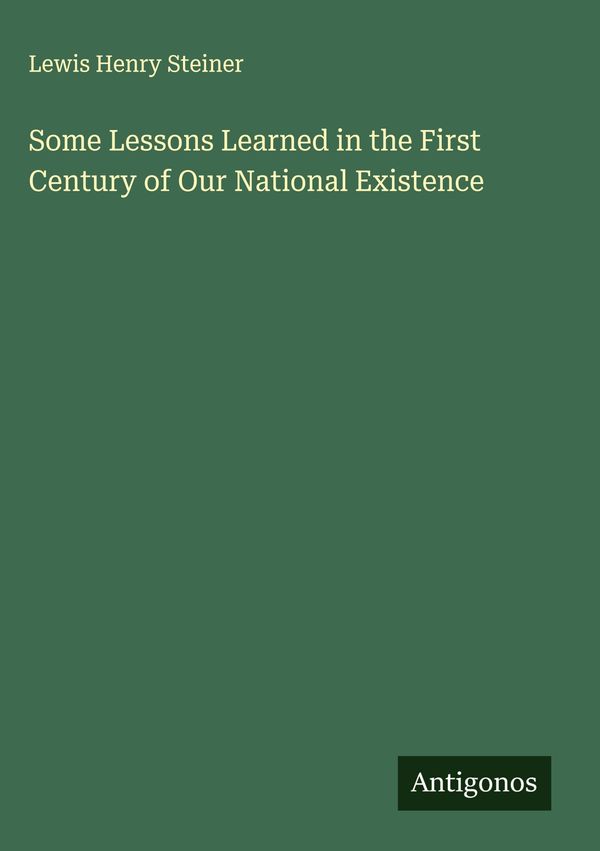 Some Lessons Learned in the First Century of Our National Existence