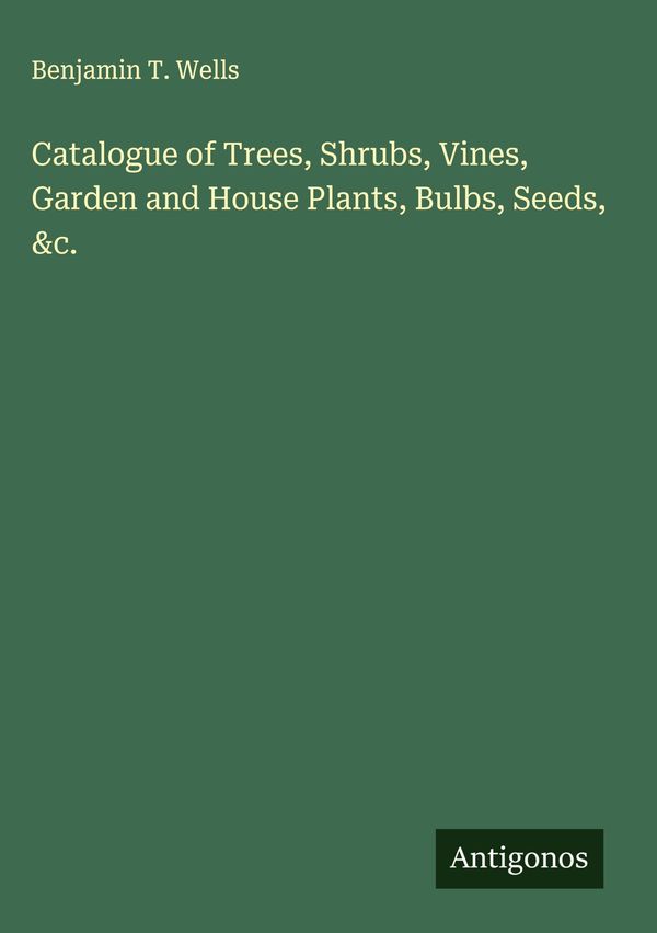 Catalogue of Trees, Shrubs, Vines, Garden and House Plants, Bulbs, ...