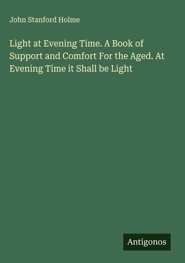 Light at Evening Time. A Book of Support and Comfort For the Aged. ...