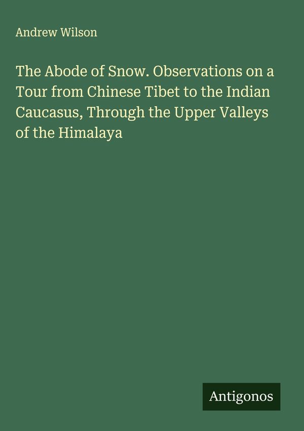 The Abode of Snow. Observations on a Tour from Chinese Tibet to the...