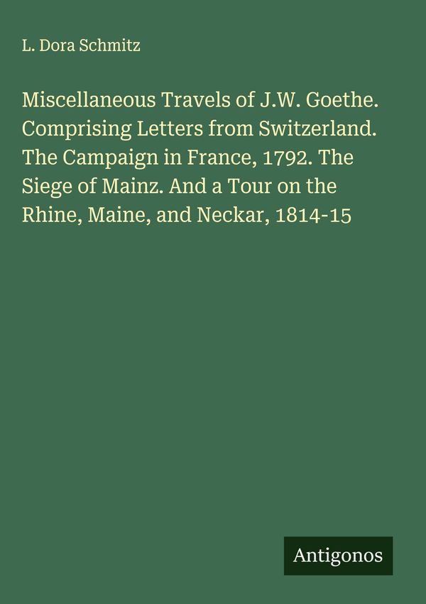 Miscellaneous Travels of J.W. Goethe. Comprising Letters from Switz...