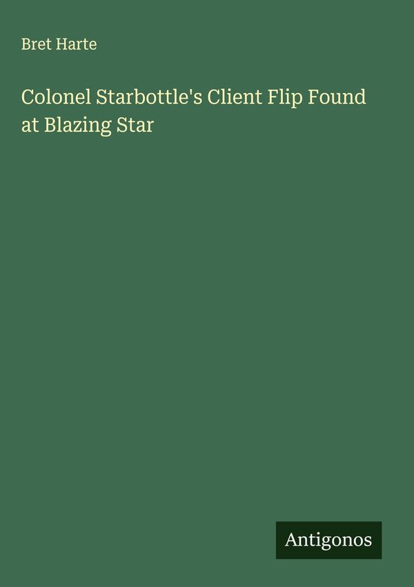 Colonel Starbottles Client Flip Found at Blazing Star - Bret Harte