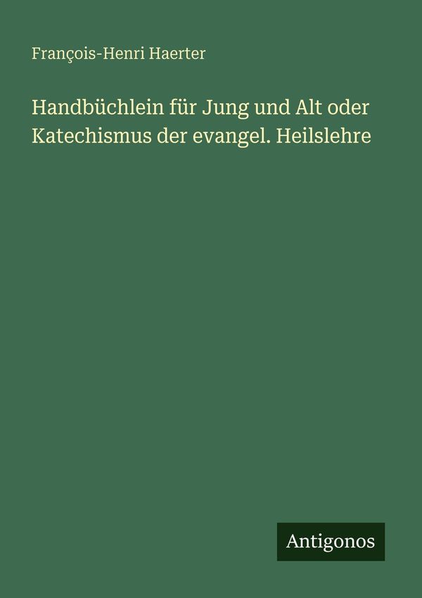 Handbüchlein für Jung und Alt oder Katechismus der evangel. Heilsle...