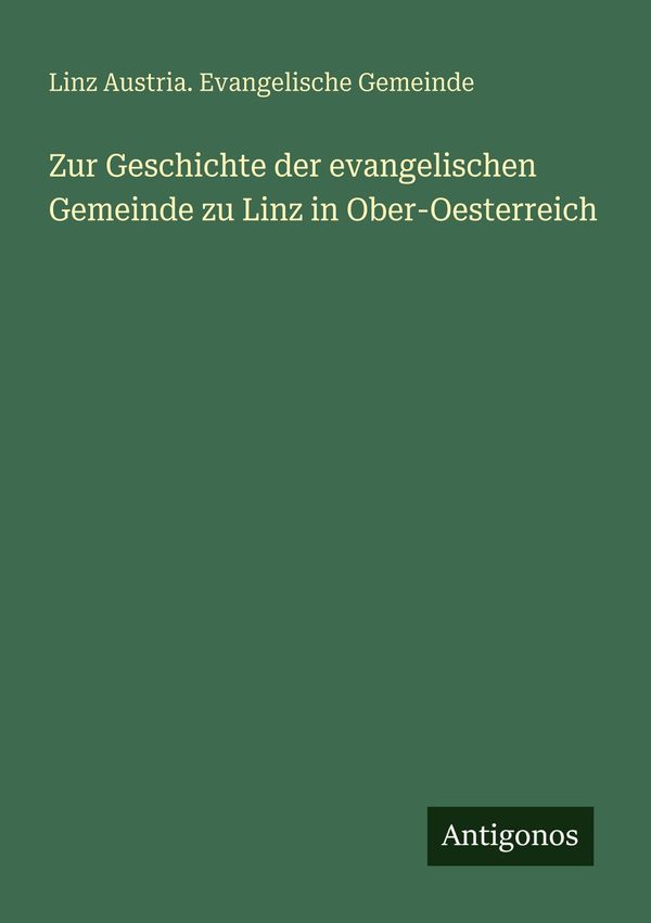 Zur Geschichte der evangelischen Gemeinde zu Linz in Ober-Oesterrei...