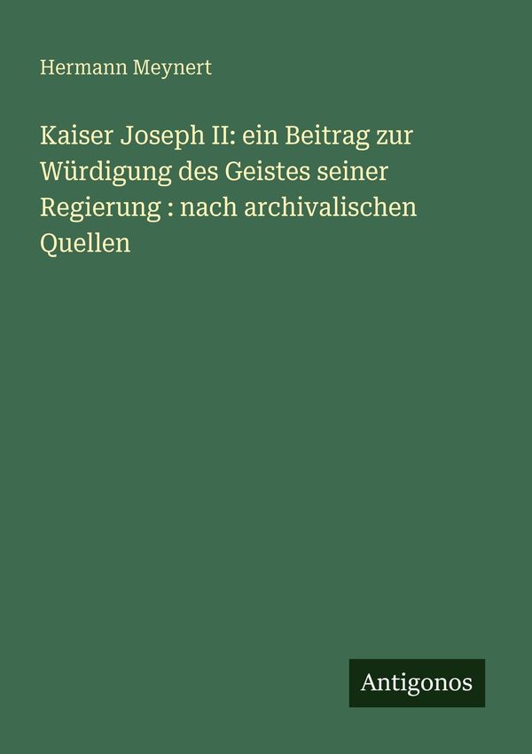 Kaiser Joseph II: ein Beitrag zur Würdigung des Geistes seiner Regi...
