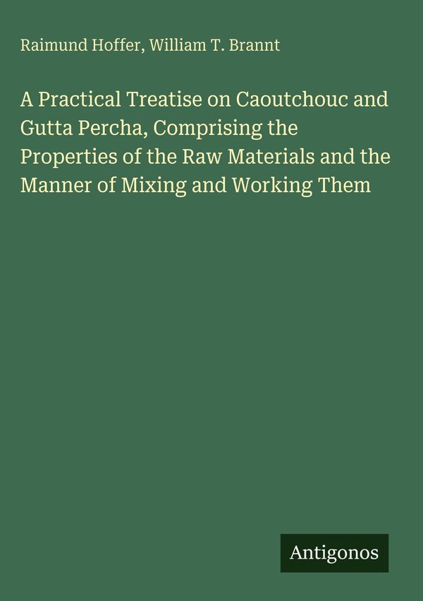 A Practical Treatise on Caoutchouc and Gutta Percha, Comprising the...