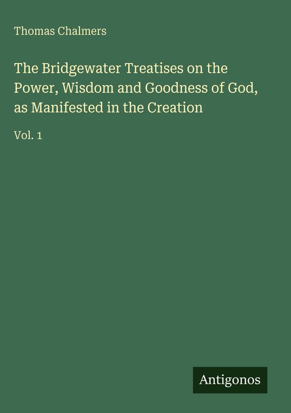 The Bridgewater Treatises on the Power, Wisdom and Goodness of God,...