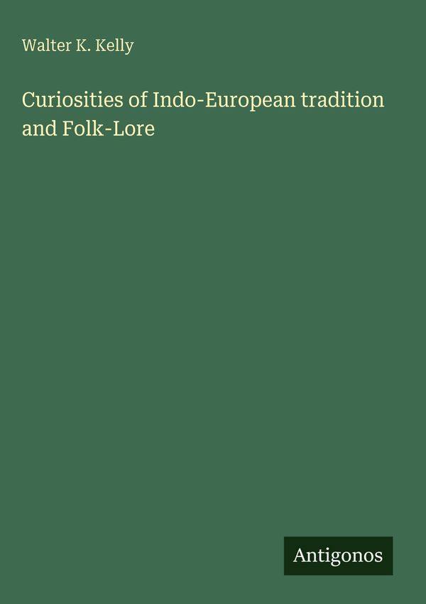 Curiosities of Indo-European tradition and Folk-Lore - Walter K. Kelly