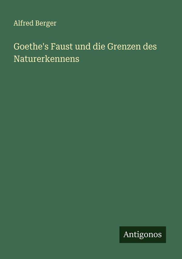 Goethes Faust und die Grenzen des Naturerkennens - Alfred Berger