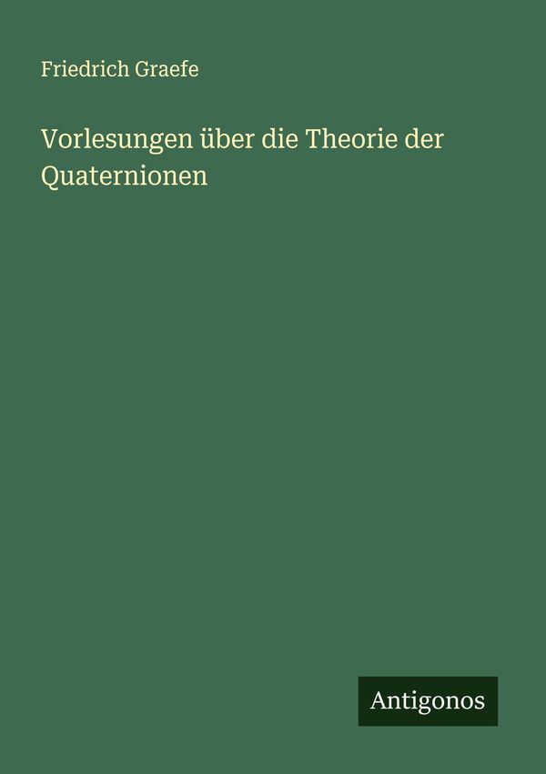 Vorlesungen über die Theorie der Quaternionen - Friedrich Graefe