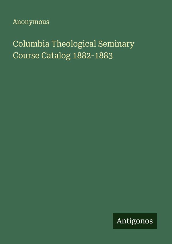 Columbia Theological Seminary Course Catalog 1882-1883 - Anonymous