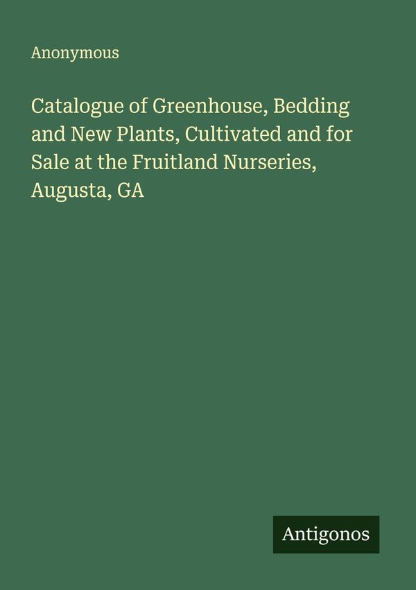 Catalogue of Greenhouse, Bedding and New Plants, Cultivated and for...
