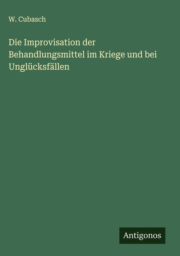 Die Improvisation der Behandlungsmittel im Kriege und bei Unglücksf...