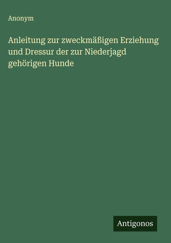 Anleitung zur zweckmäßigen Erziehung und Dressur der zur Niederjagd...