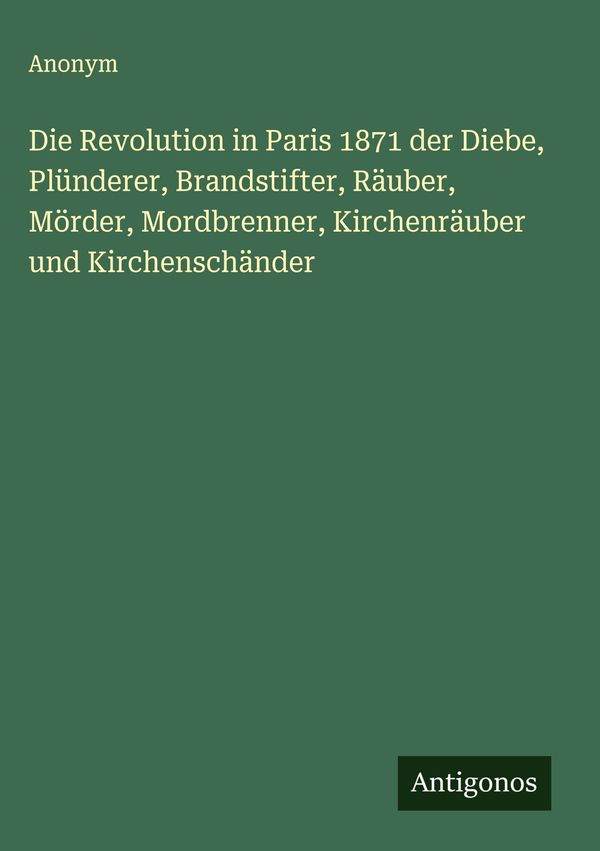 Die Revolution in Paris 1871 der Diebe, Plünderer, Brandstifter, Rä...