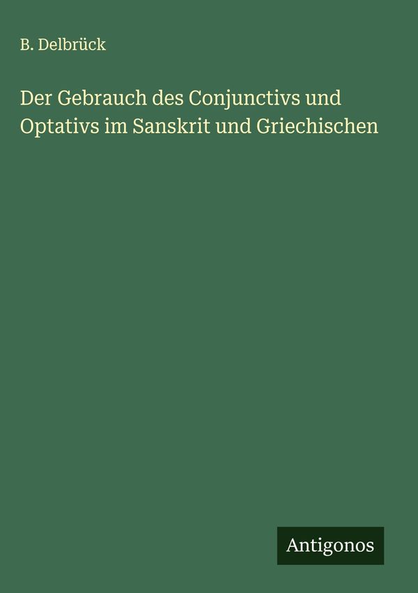 Der Gebrauch des Conjunctivs und Optativs im Sanskrit und Griechisc...