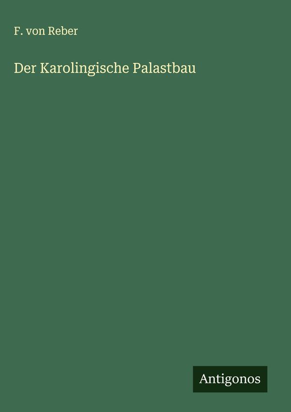 Der Karolingische Palastbau - F. Von Reber (Buch)