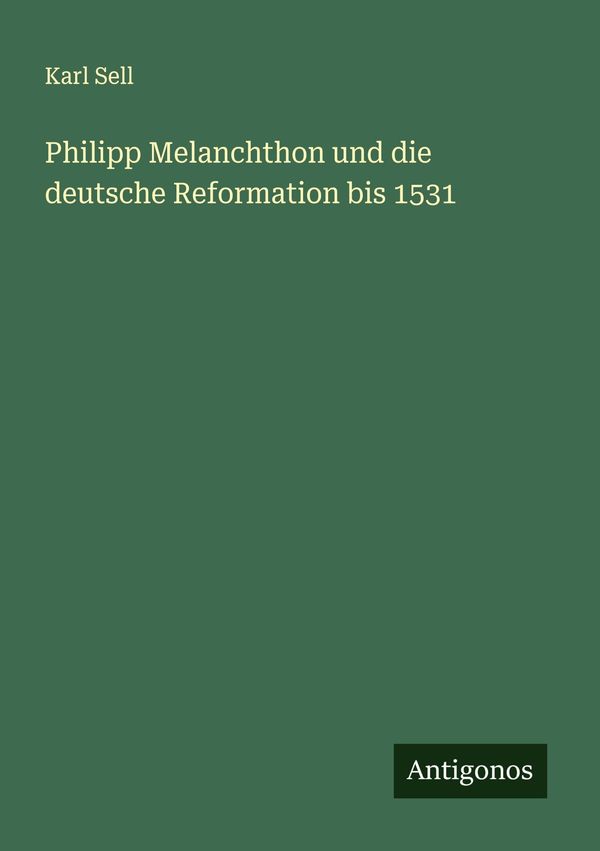 Philipp Melanchthon und die deutsche Reformation bis 1531 - Karl Sell