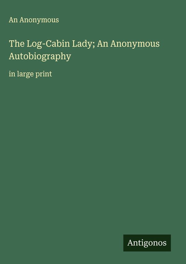 The Log-Cabin Lady; An Anonymous Autobiography - An Anonymous (Buch)