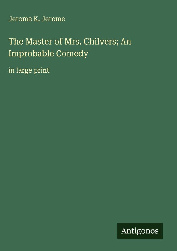 The Master of Mrs. Chilvers; An Improbable Comedy - Jerome K. Jerome