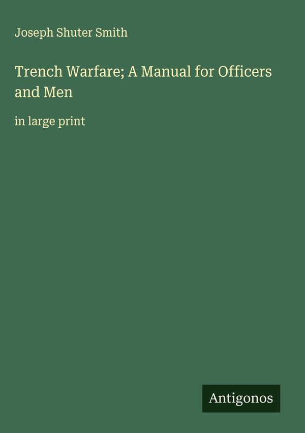 Trench Warfare; A Manual for Officers and Men - Joseph Shuter Smith