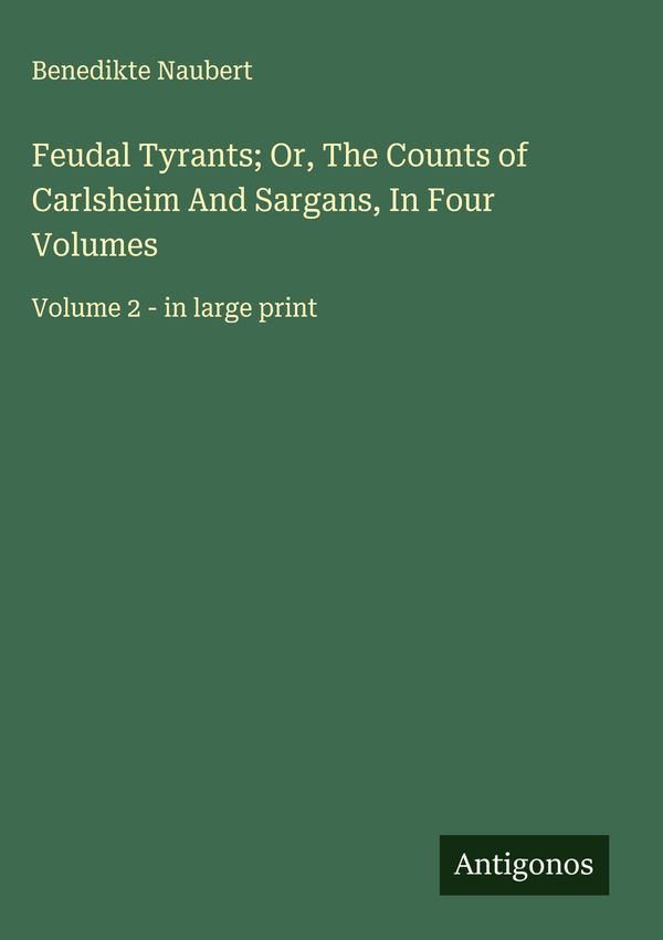 Feudal Tyrants; Or, The Counts of Carlsheim And Sargans, In Four Vo...