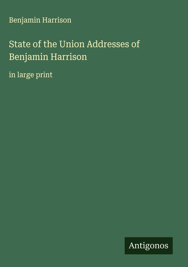 State of the Union Addresses of Benjamin Harrison - Benjamin Harrison